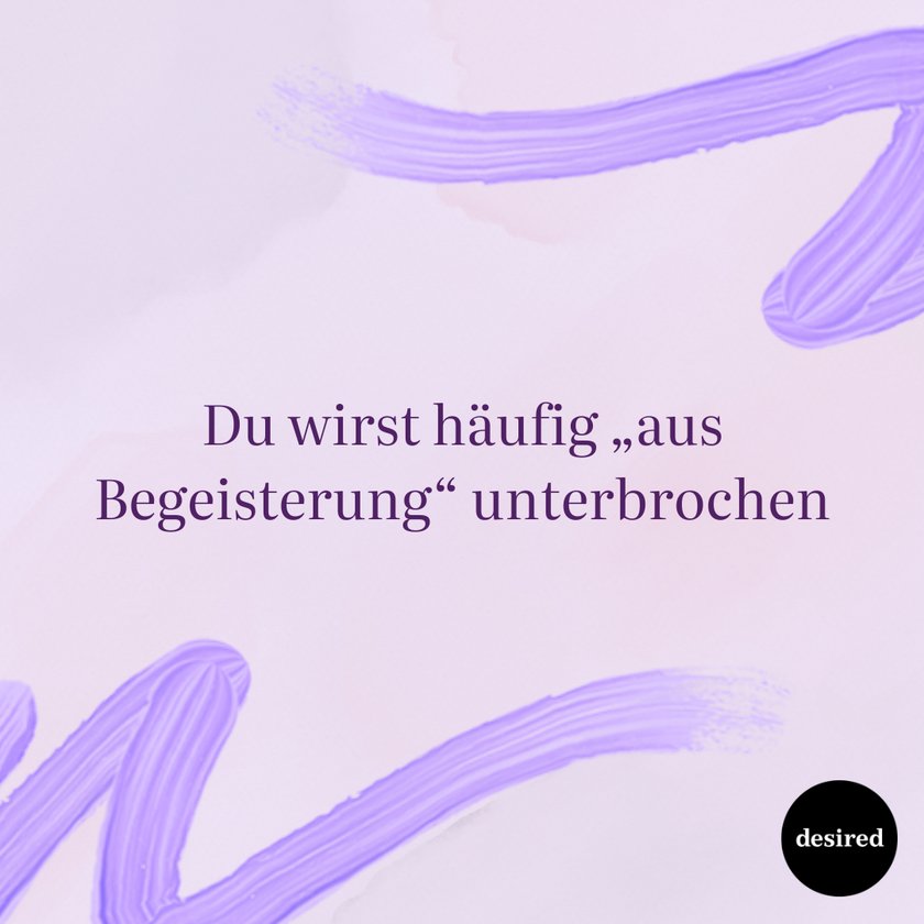 Du wirst häufig „aus Begeisterung“ unterbrochen