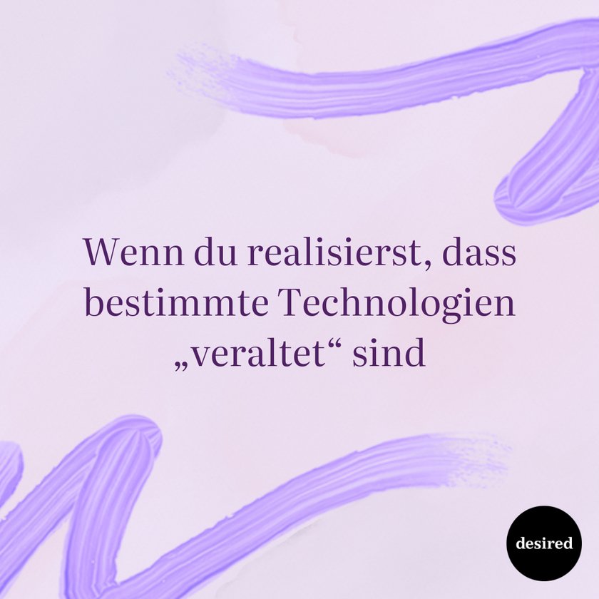 Wenn du realisierst, dass bestimmte Technologien veraltet sind