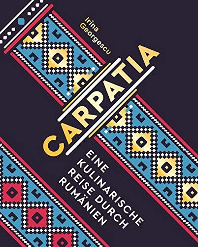 „Carpatia – Eine kulinarische Reise durch Rumänien“ von Irina Georgescu geniale Kochbücher für zuhause